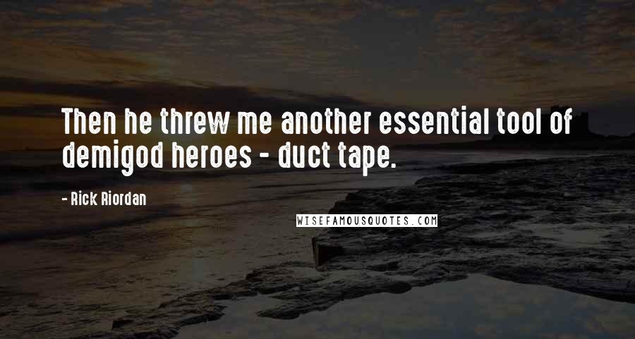 Rick Riordan Quotes: Then he threw me another essential tool of demigod heroes - duct tape.