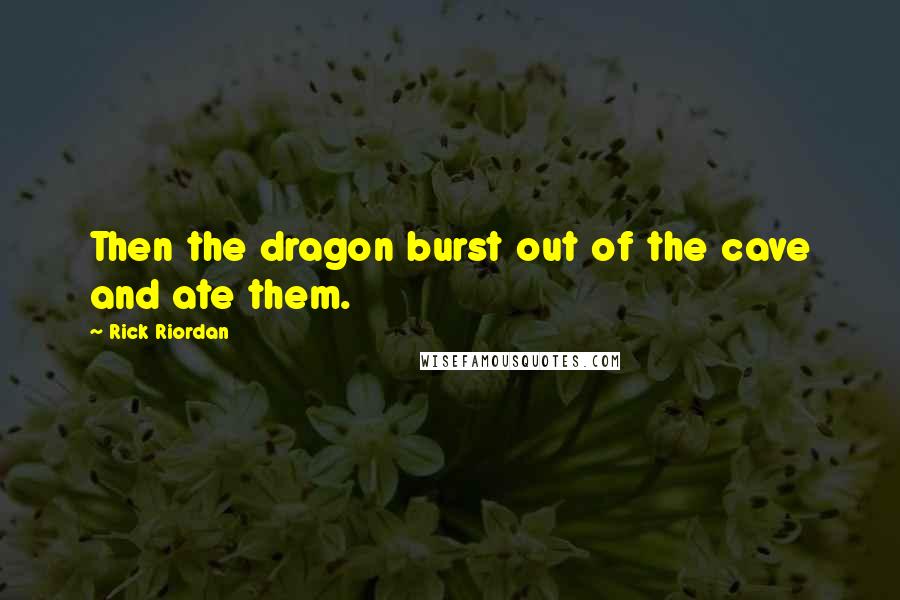 Rick Riordan Quotes: Then the dragon burst out of the cave and ate them.