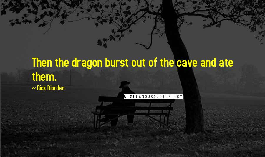 Rick Riordan Quotes: Then the dragon burst out of the cave and ate them.