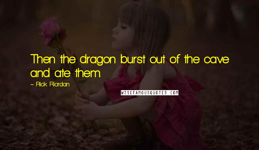Rick Riordan Quotes: Then the dragon burst out of the cave and ate them.