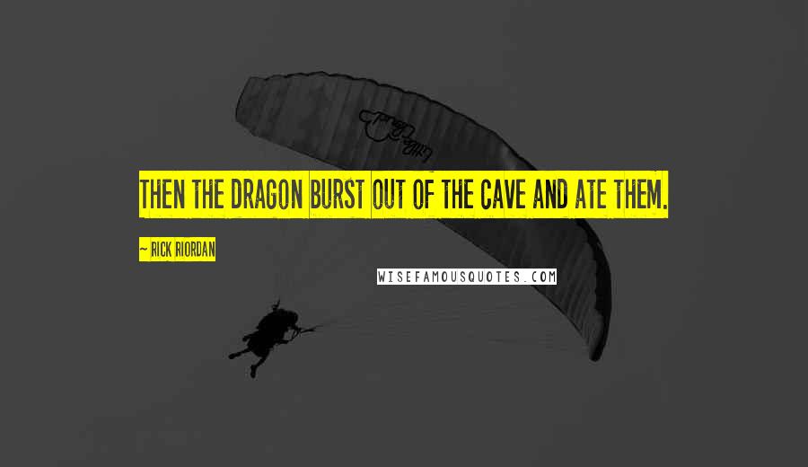 Rick Riordan Quotes: Then the dragon burst out of the cave and ate them.