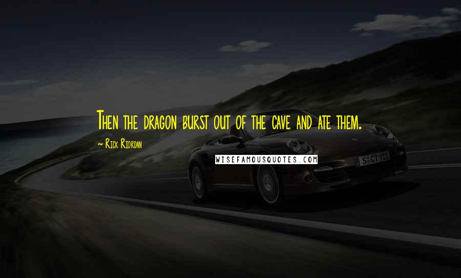 Rick Riordan Quotes: Then the dragon burst out of the cave and ate them.