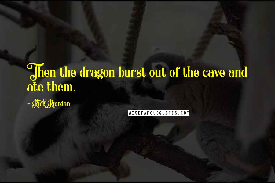 Rick Riordan Quotes: Then the dragon burst out of the cave and ate them.