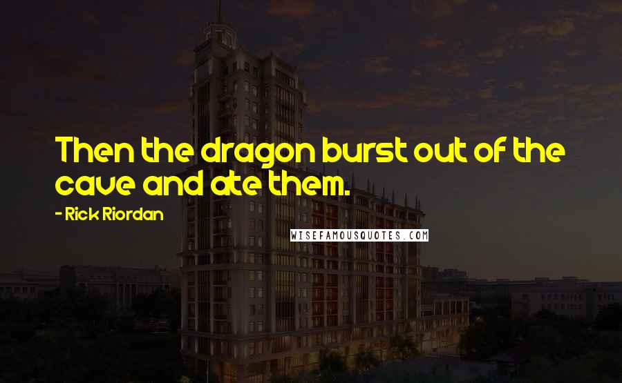 Rick Riordan Quotes: Then the dragon burst out of the cave and ate them.