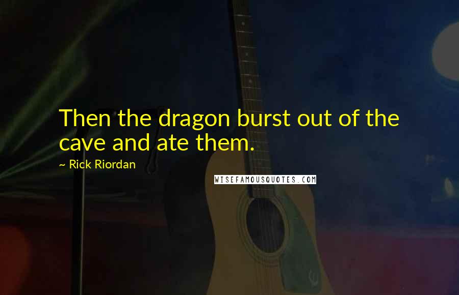 Rick Riordan Quotes: Then the dragon burst out of the cave and ate them.