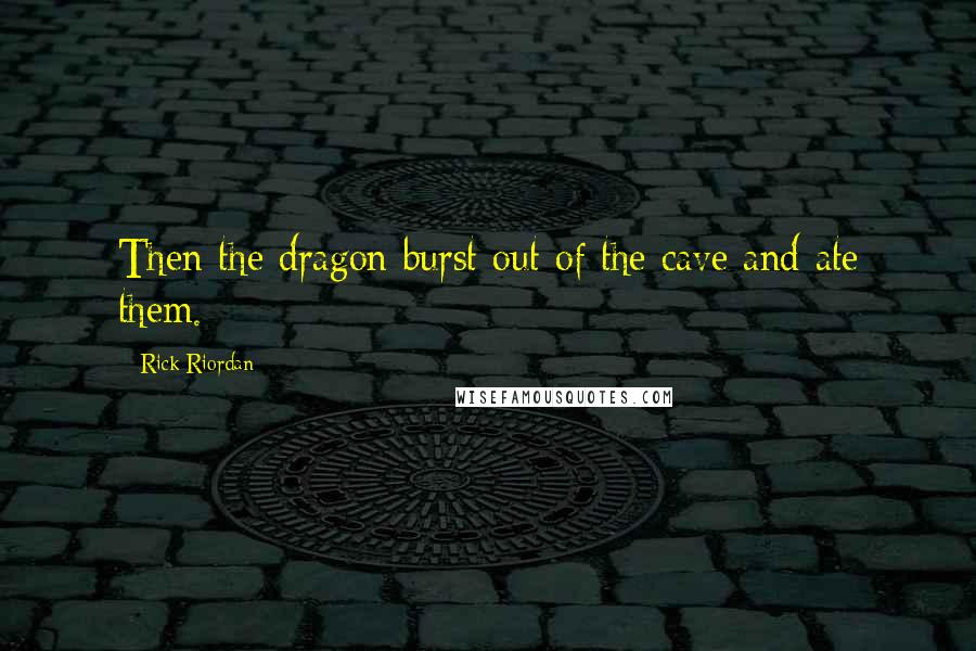 Rick Riordan Quotes: Then the dragon burst out of the cave and ate them.