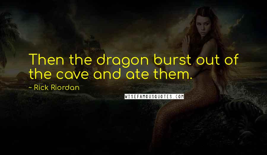 Rick Riordan Quotes: Then the dragon burst out of the cave and ate them.