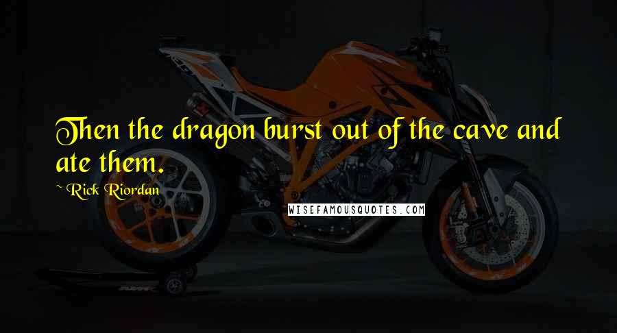 Rick Riordan Quotes: Then the dragon burst out of the cave and ate them.