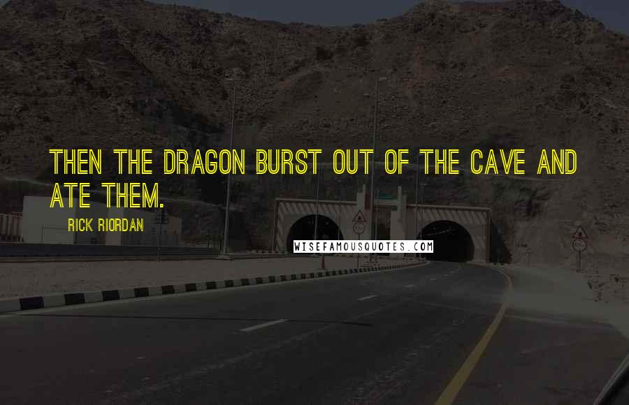 Rick Riordan Quotes: Then the dragon burst out of the cave and ate them.