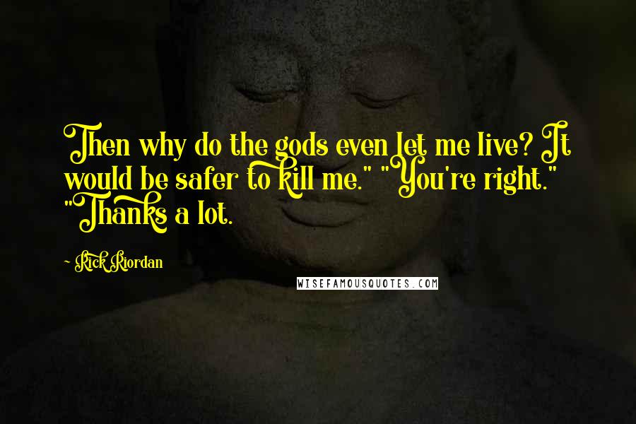 Rick Riordan Quotes: Then why do the gods even let me live? It would be safer to kill me." "You're right." "Thanks a lot.