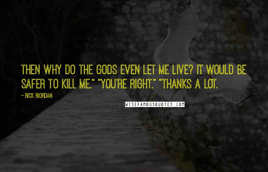 Rick Riordan Quotes: Then why do the gods even let me live? It would be safer to kill me." "You're right." "Thanks a lot.