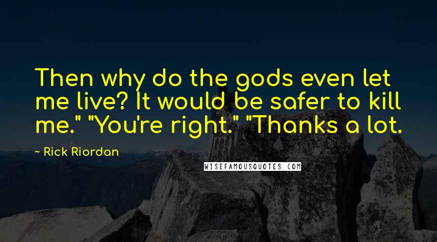 Rick Riordan Quotes: Then why do the gods even let me live? It would be safer to kill me." "You're right." "Thanks a lot.