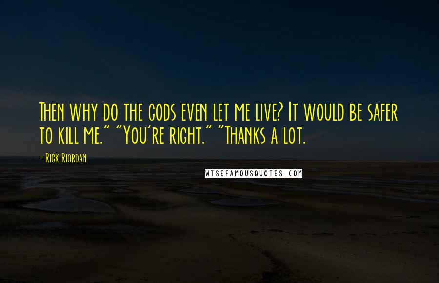 Rick Riordan Quotes: Then why do the gods even let me live? It would be safer to kill me." "You're right." "Thanks a lot.