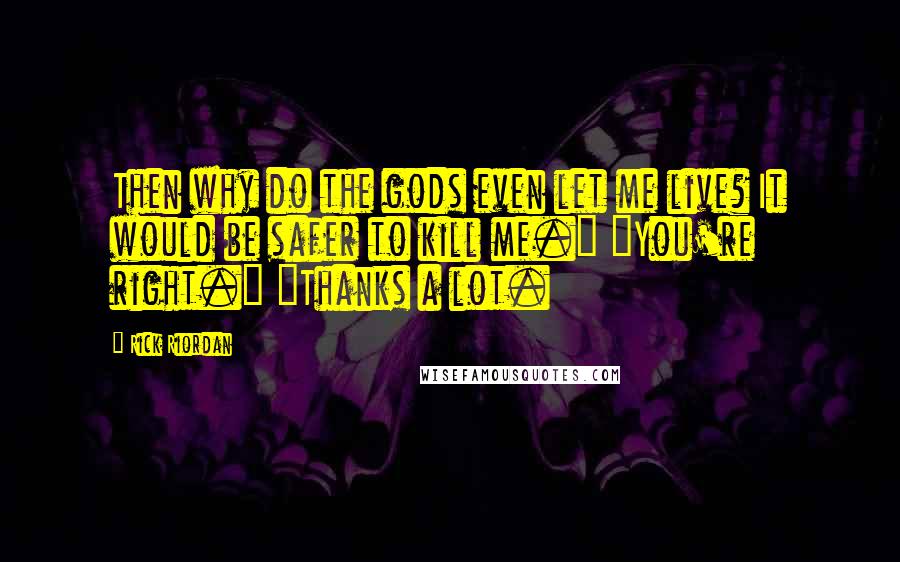 Rick Riordan Quotes: Then why do the gods even let me live? It would be safer to kill me." "You're right." "Thanks a lot.