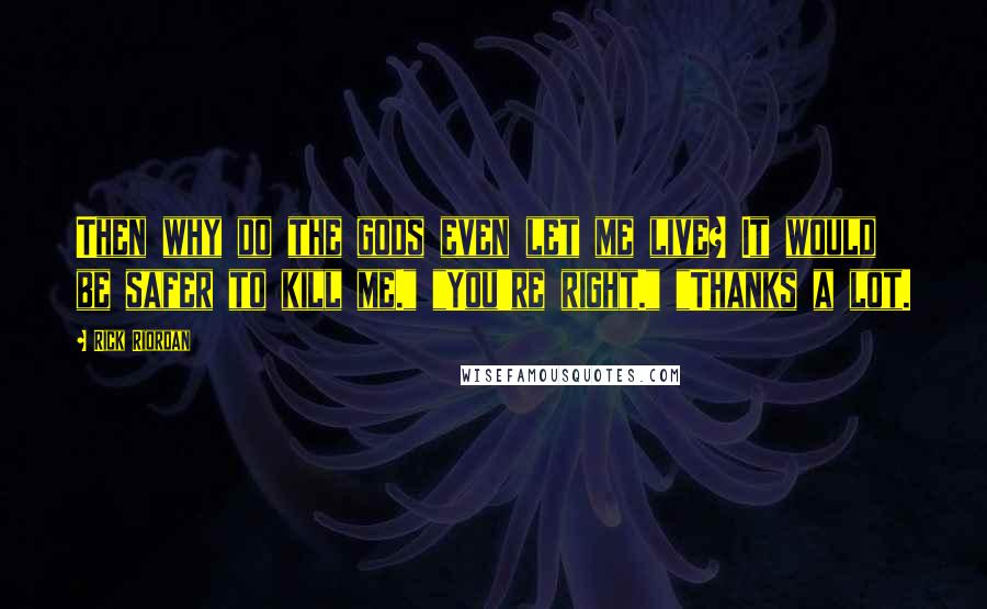 Rick Riordan Quotes: Then why do the gods even let me live? It would be safer to kill me." "You're right." "Thanks a lot.