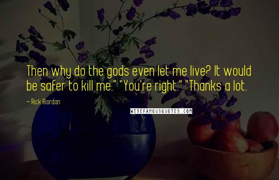 Rick Riordan Quotes: Then why do the gods even let me live? It would be safer to kill me." "You're right." "Thanks a lot.