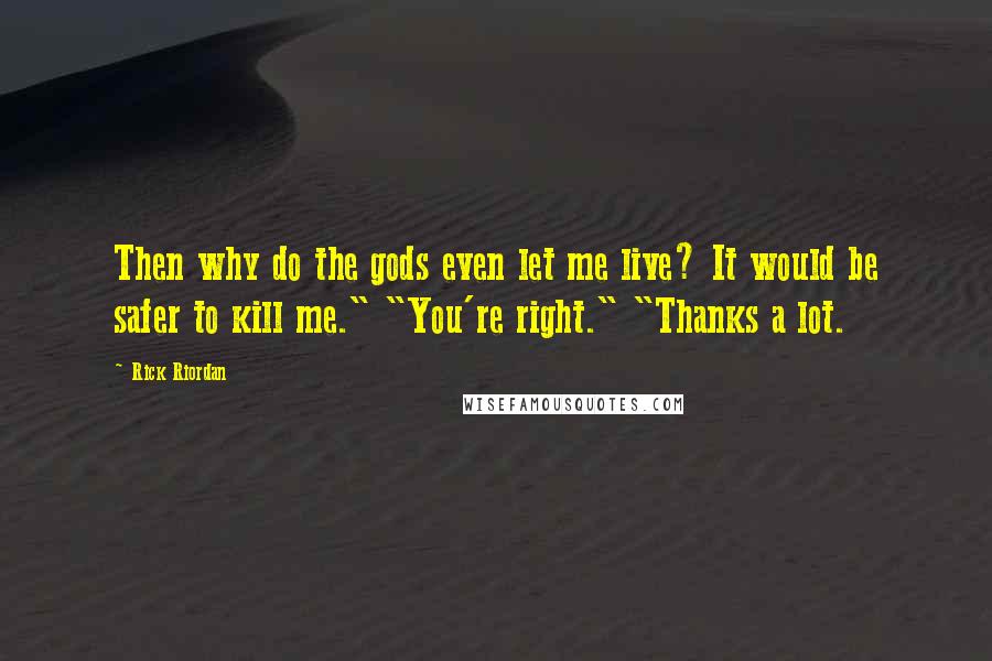 Rick Riordan Quotes: Then why do the gods even let me live? It would be safer to kill me." "You're right." "Thanks a lot.