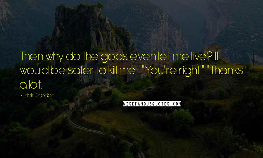 Rick Riordan Quotes: Then why do the gods even let me live? It would be safer to kill me." "You're right." "Thanks a lot.