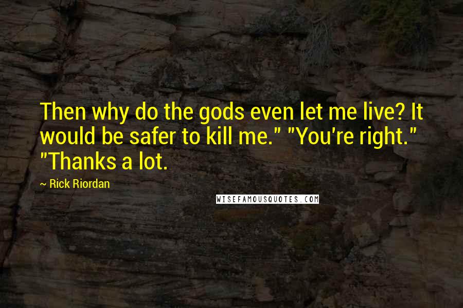 Rick Riordan Quotes: Then why do the gods even let me live? It would be safer to kill me." "You're right." "Thanks a lot.