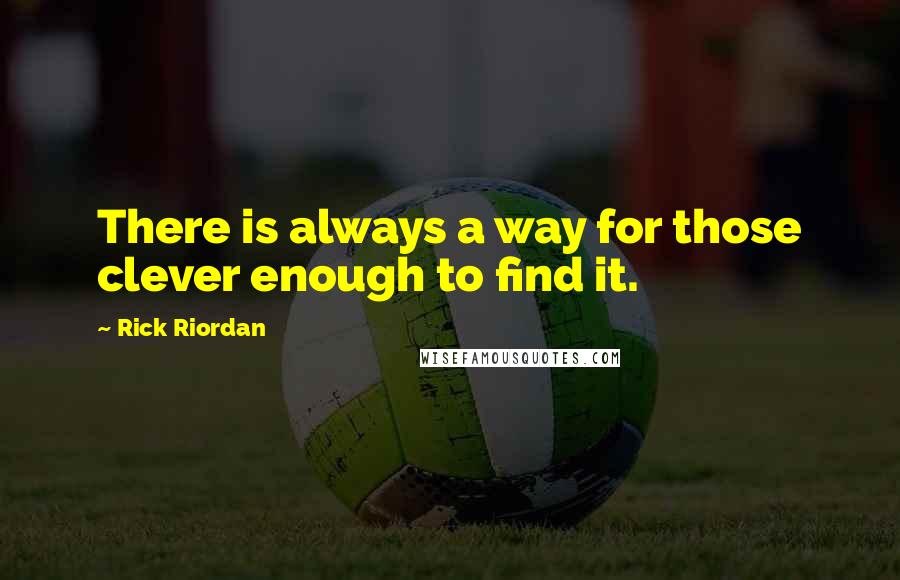 Rick Riordan Quotes: There is always a way for those clever enough to find it.