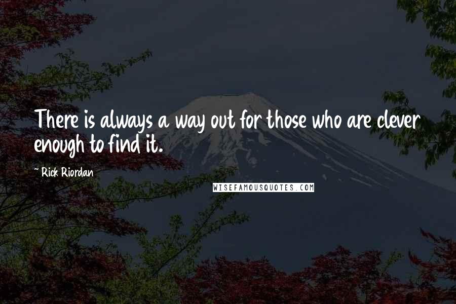 Rick Riordan Quotes: There is always a way out for those who are clever enough to find it.