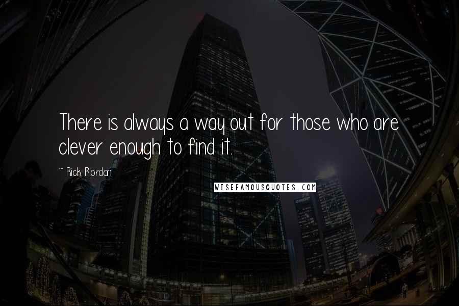 Rick Riordan Quotes: There is always a way out for those who are clever enough to find it.