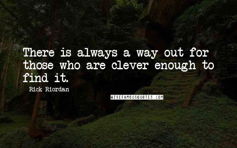 Rick Riordan Quotes: There is always a way out for those who are clever enough to find it.