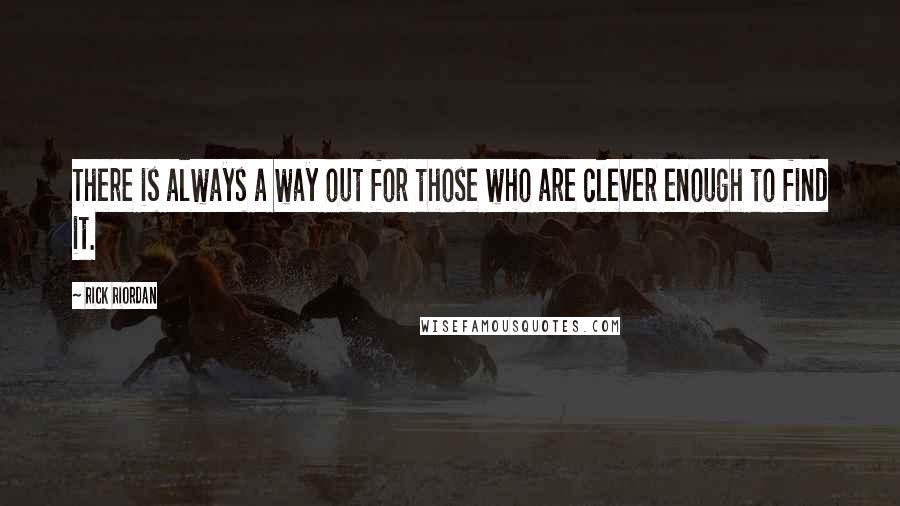 Rick Riordan Quotes: There is always a way out for those who are clever enough to find it.