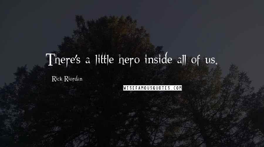 Rick Riordan Quotes: There's a little hero inside all of us.