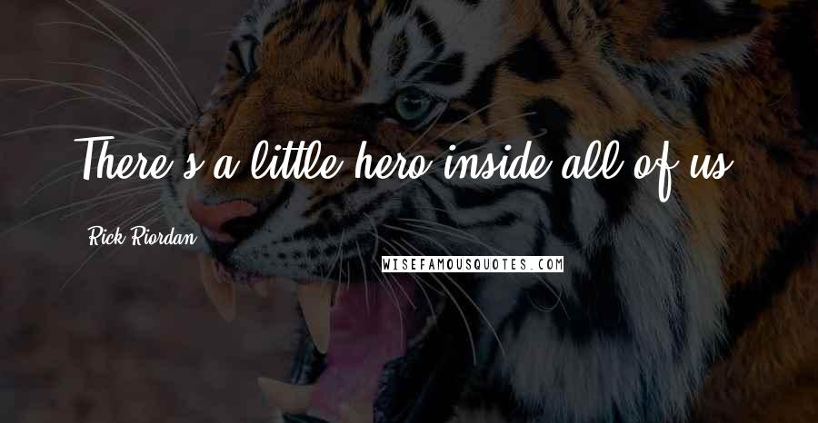 Rick Riordan Quotes: There's a little hero inside all of us.