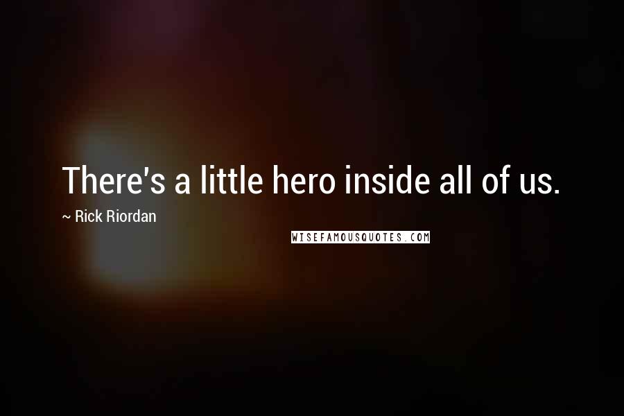 Rick Riordan Quotes: There's a little hero inside all of us.