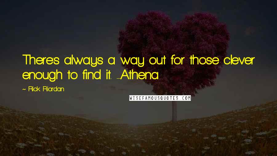 Rick Riordan Quotes: There's always a way out for those clever enough to find it. -Athena