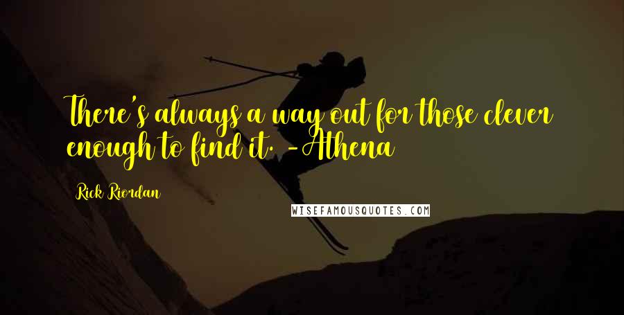 Rick Riordan Quotes: There's always a way out for those clever enough to find it. -Athena