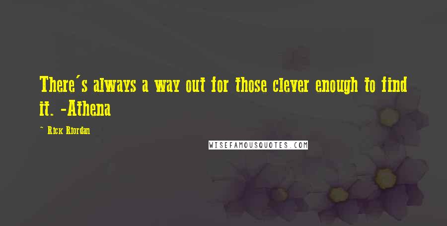 Rick Riordan Quotes: There's always a way out for those clever enough to find it. -Athena