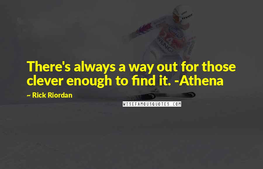 Rick Riordan Quotes: There's always a way out for those clever enough to find it. -Athena