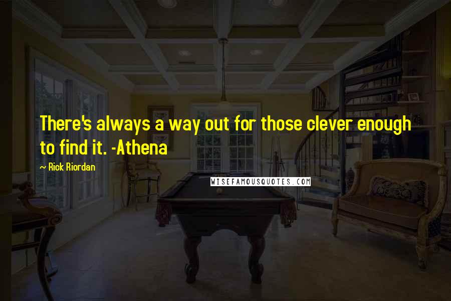 Rick Riordan Quotes: There's always a way out for those clever enough to find it. -Athena