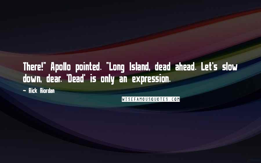 Rick Riordan Quotes: There!" Apollo pointed. "Long Island, dead ahead. Let's slow down, dear. 'Dead' is only an expression.