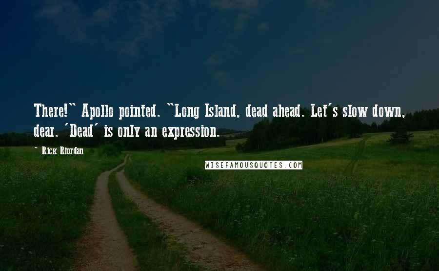 Rick Riordan Quotes: There!" Apollo pointed. "Long Island, dead ahead. Let's slow down, dear. 'Dead' is only an expression.