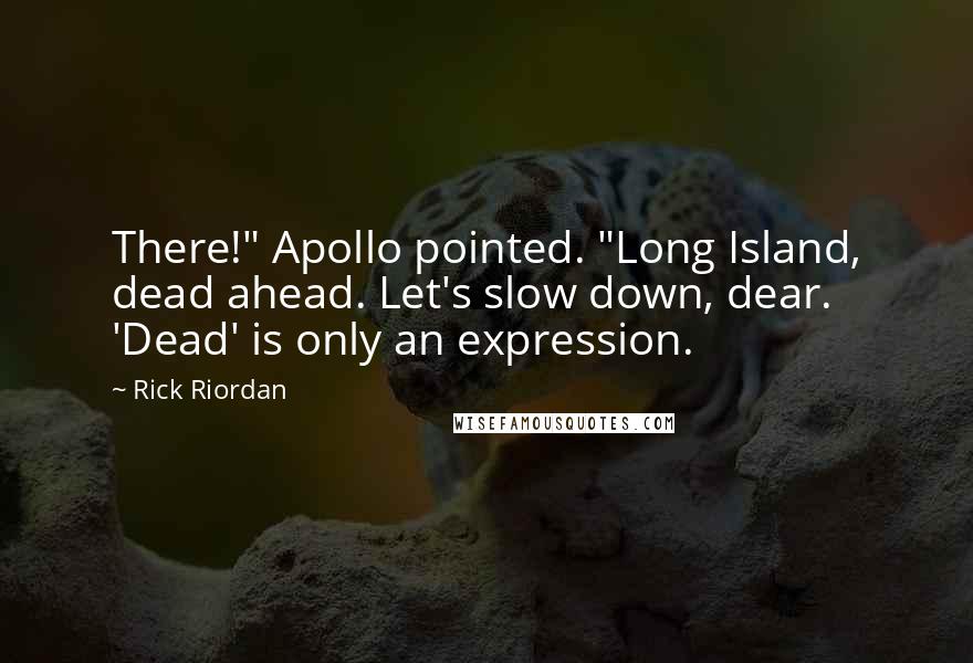 Rick Riordan Quotes: There!" Apollo pointed. "Long Island, dead ahead. Let's slow down, dear. 'Dead' is only an expression.