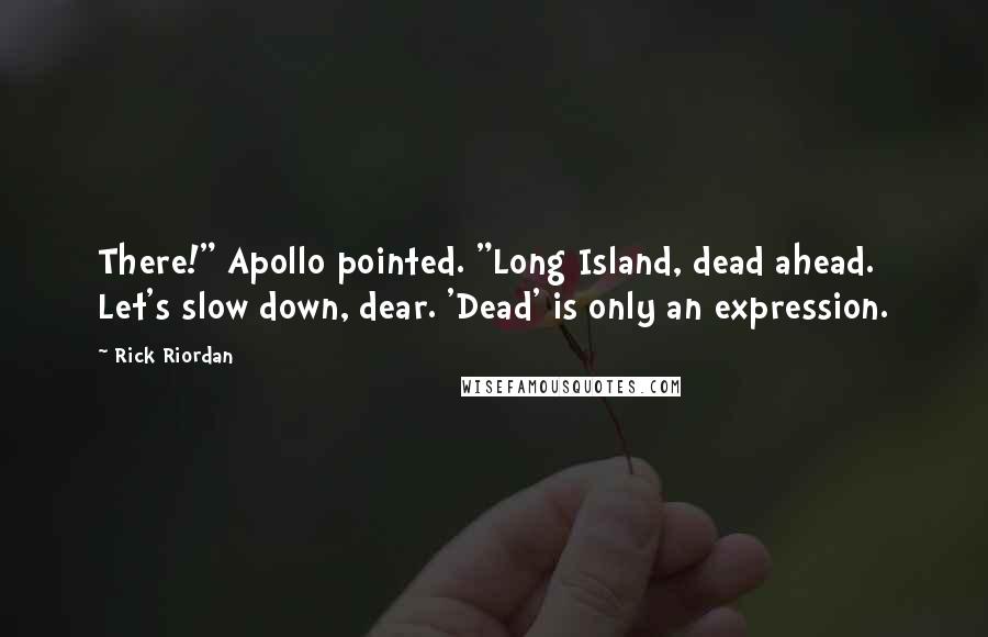 Rick Riordan Quotes: There!" Apollo pointed. "Long Island, dead ahead. Let's slow down, dear. 'Dead' is only an expression.