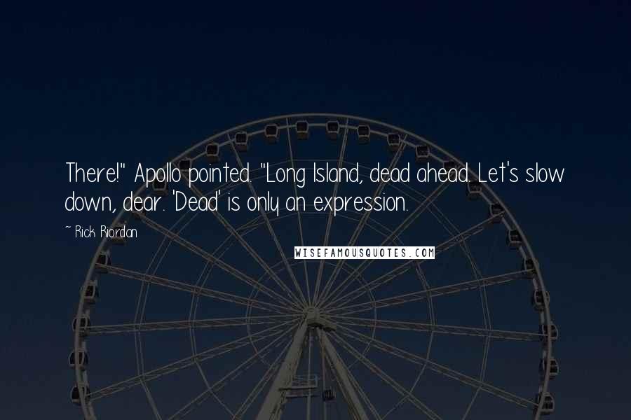 Rick Riordan Quotes: There!" Apollo pointed. "Long Island, dead ahead. Let's slow down, dear. 'Dead' is only an expression.