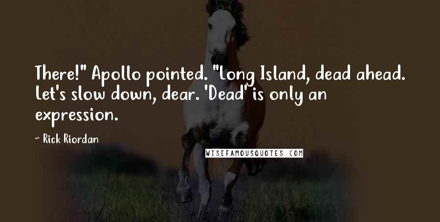 Rick Riordan Quotes: There!" Apollo pointed. "Long Island, dead ahead. Let's slow down, dear. 'Dead' is only an expression.