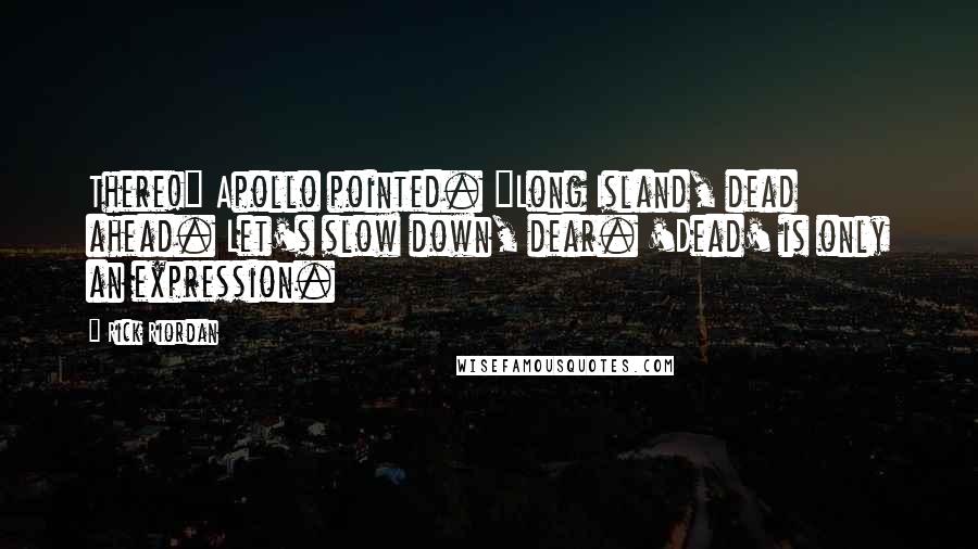 Rick Riordan Quotes: There!" Apollo pointed. "Long Island, dead ahead. Let's slow down, dear. 'Dead' is only an expression.