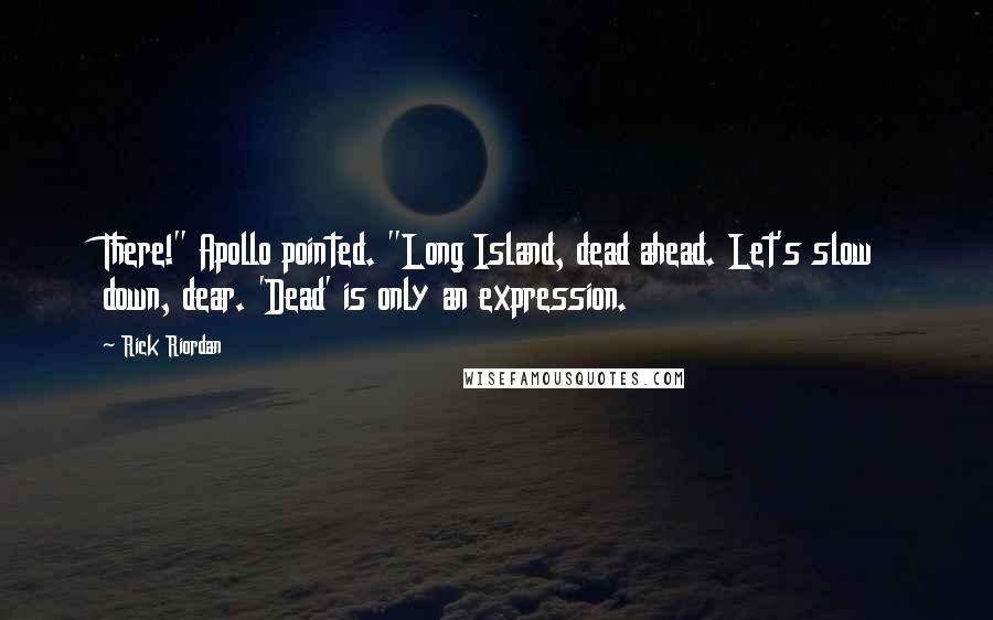 Rick Riordan Quotes: There!" Apollo pointed. "Long Island, dead ahead. Let's slow down, dear. 'Dead' is only an expression.
