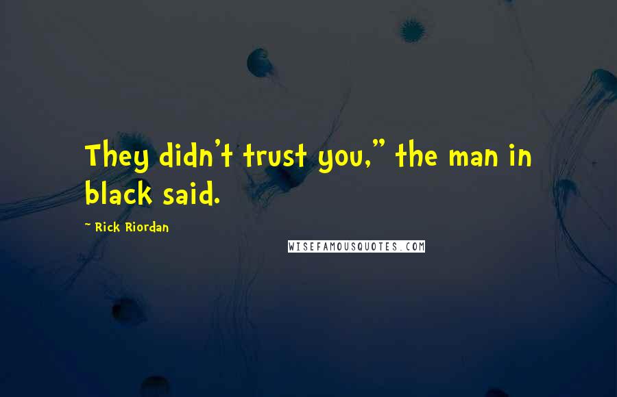 Rick Riordan Quotes: They didn't trust you," the man in black said.