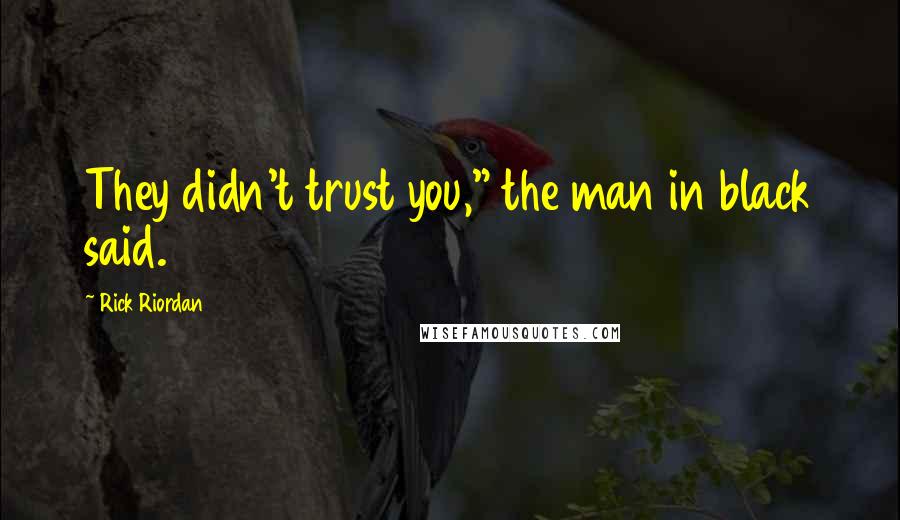 Rick Riordan Quotes: They didn't trust you," the man in black said.