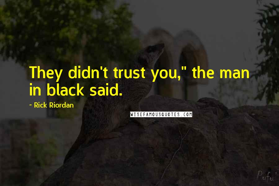 Rick Riordan Quotes: They didn't trust you," the man in black said.