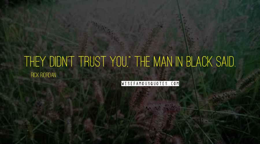 Rick Riordan Quotes: They didn't trust you," the man in black said.