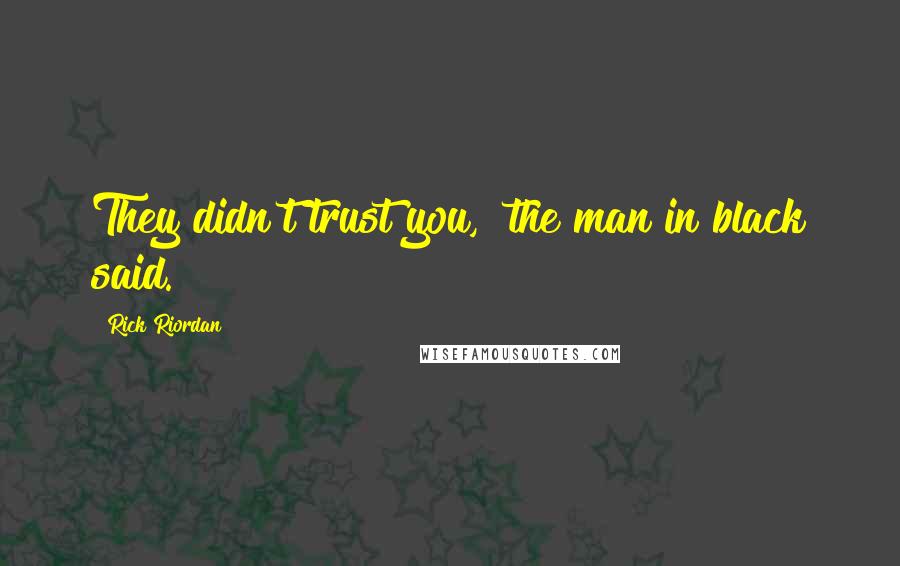Rick Riordan Quotes: They didn't trust you," the man in black said.