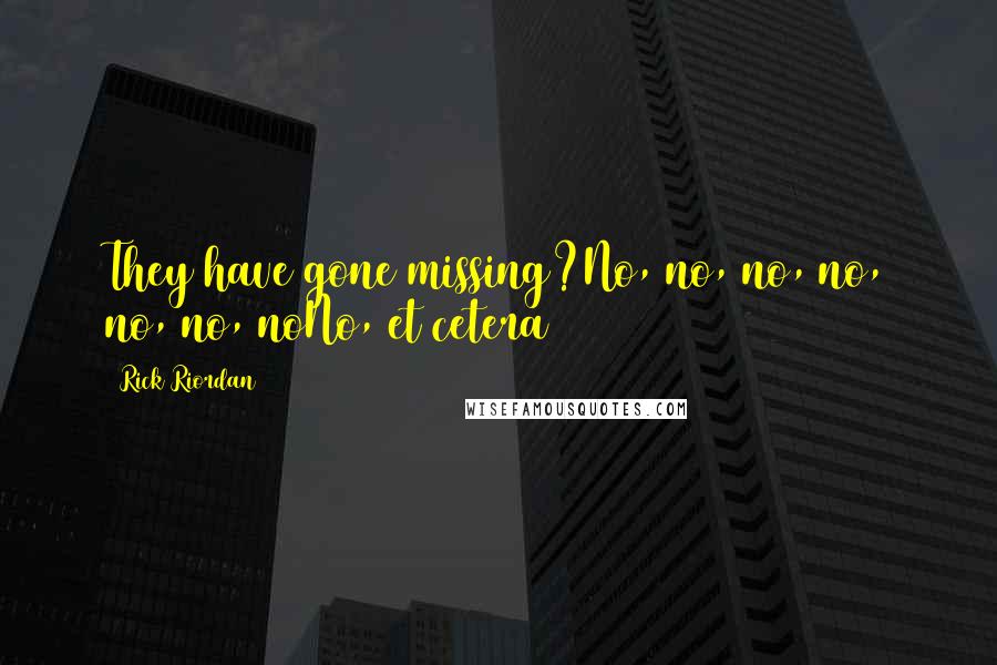 Rick Riordan Quotes: They have gone missing?No, no, no, no, no, no, noNo, et cetera